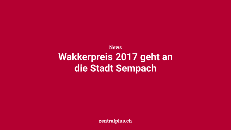 Wakkerpreis 2017 geht an die Stadt Sempach