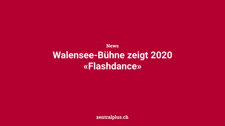 Walensee-Bühne zeigt 2020 «Flashdance»