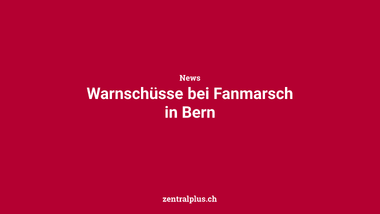 Warnschüsse bei Fanmarsch in Bern