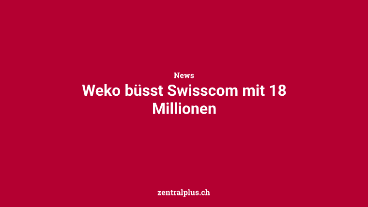 Weko büsst Swisscom mit 18 Millionen