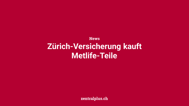 Zürich-Versicherung kauft Metlife-Teile