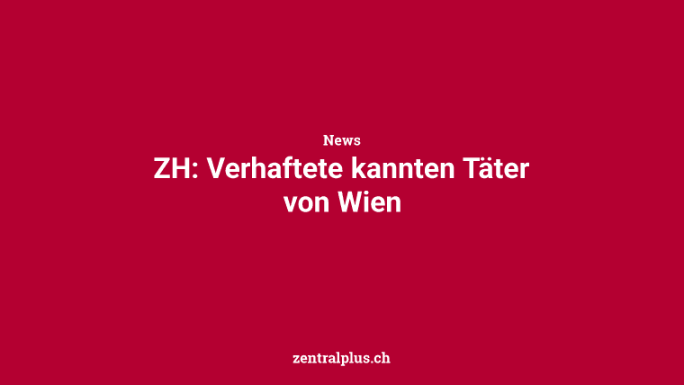 ZH: Verhaftete kannten Täter von Wien