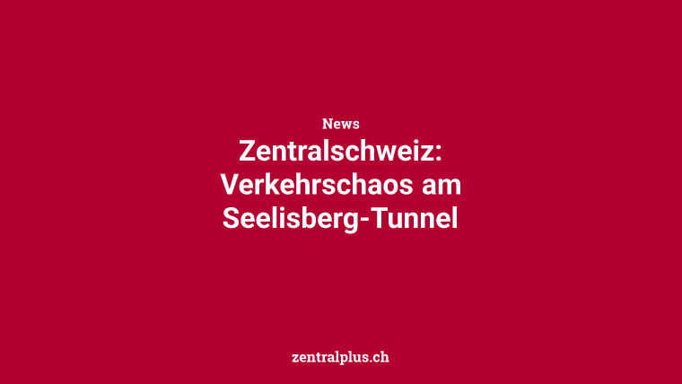 Zentralschweiz: Verkehrschaos am Seelisberg-Tunnel