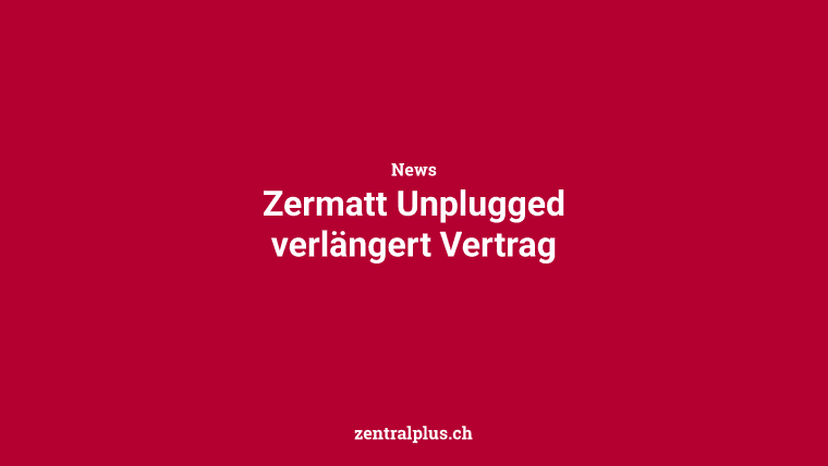 Zermatt Unplugged verlängert Vertrag
