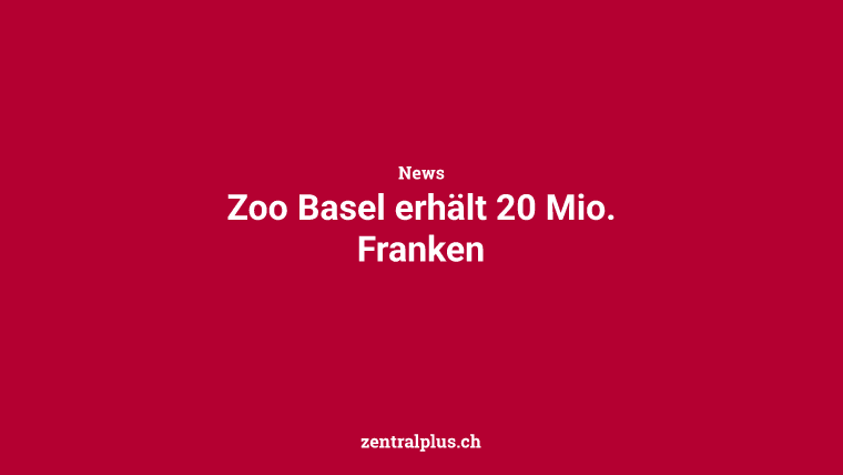 Zoo Basel erhält 20 Mio. Franken