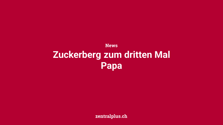 Zuckerberg zum dritten Mal Papa
