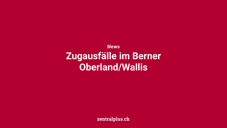 Zugausfälle im Berner Oberland/Wallis