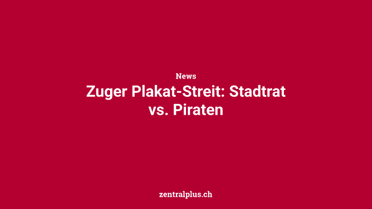 Zuger Plakat-Streit: Stadtrat vs. Piraten