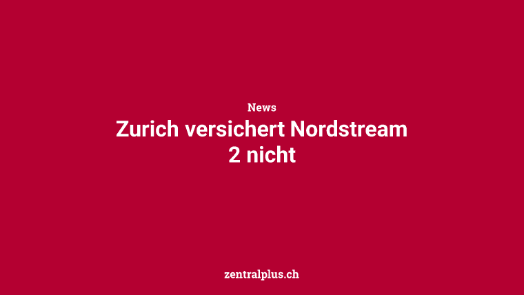 Zurich versichert Nordstream 2 nicht