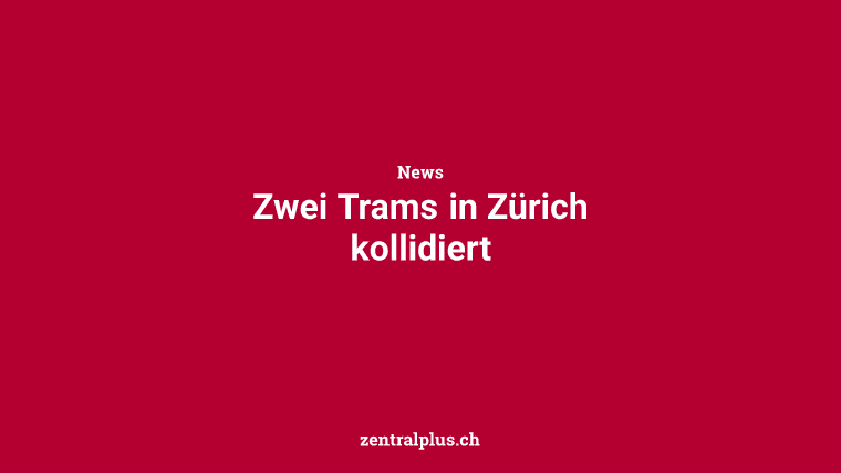 Zwei Trams in Zürich kollidiert